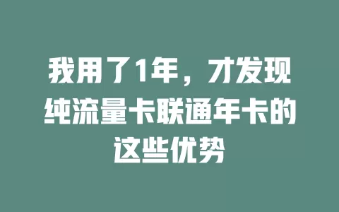 我用了1年，才发现纯流量卡联通年卡的这些优势