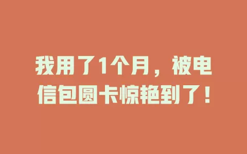 我用了1个月，被电信包圆卡惊艳到了！