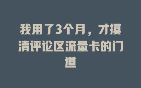 我用了3个月，才摸清评论区流量卡的门道