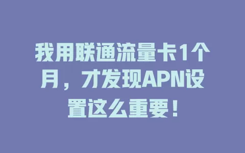 我用联通流量卡1个月，才发现APN设置这么重要！