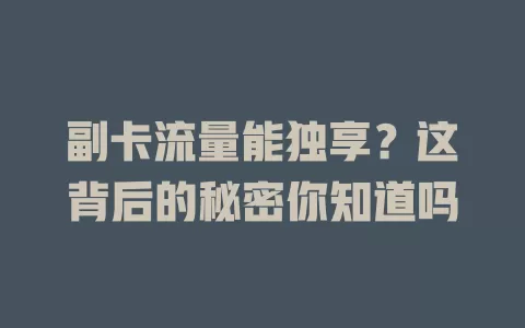 副卡流量能独享？这背后的秘密你知道吗