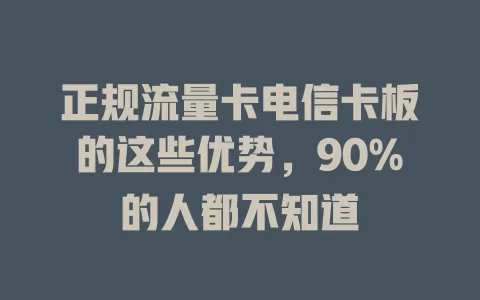 正规流量卡电信卡板的这些优势，90%的人都不知道