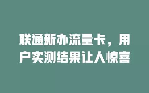 联通新办流量卡，用户实测结果让人惊喜