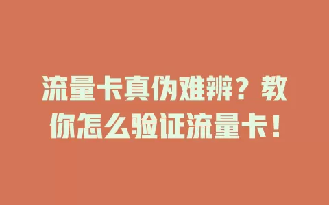 流量卡真伪难辨？教你怎么验证流量卡！