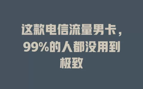 这款电信流量男卡，99%的人都没用到极致