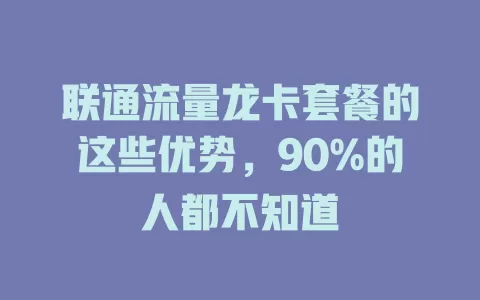联通流量龙卡套餐的这些优势，90%的人都不知道