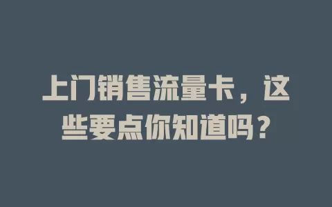 上门销售流量卡，这些要点你知道吗？