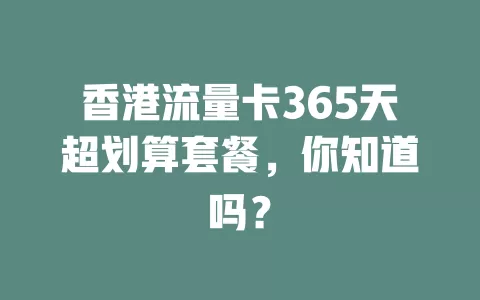 香港流量卡365天超划算套餐，你知道吗？