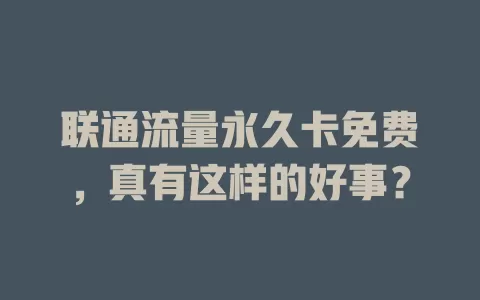 联通流量永久卡免费，真有这样的好事？
