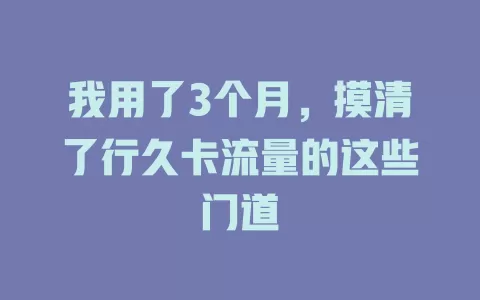 我用了3个月，摸清了行久卡流量的这些门道