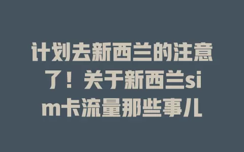 计划去新西兰的注意了！关于新西兰sim卡流量那些事儿