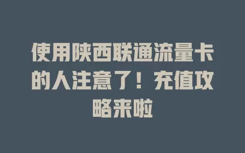 使用陕西联通流量卡的人注意了！充值攻略来啦