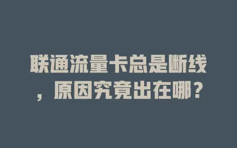 联通流量卡总是断线，原因究竟出在哪？