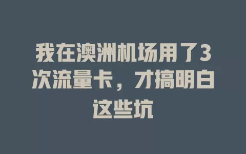 我在澳洲机场用了3次流量卡，才搞明白这些坑