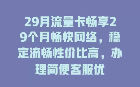 29月流量卡畅享29个月畅快网络，稳定流畅性价比高，办理简便客服优