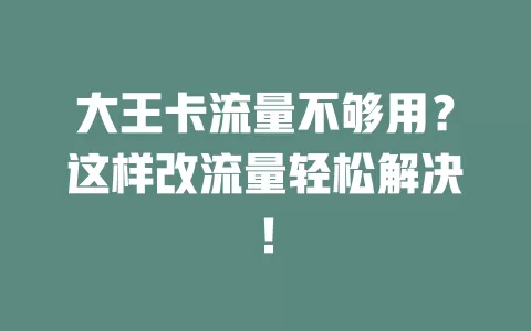 大王卡流量不够用？这样改流量轻松解决！