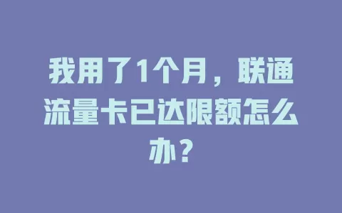 我用了1个月，联通流量卡已达限额怎么办？