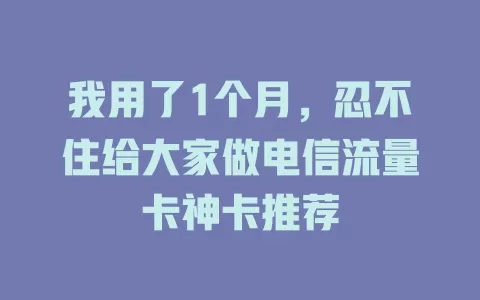我用了1个月，忍不住给大家做电信流量卡神卡推荐