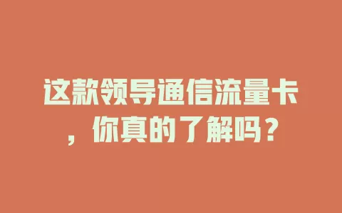 这款领导通信流量卡，你真的了解吗？