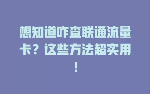 想知道咋查联通流量卡？这些方法超实用！