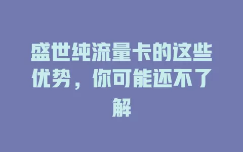 盛世纯流量卡的这些优势，你可能还不了解