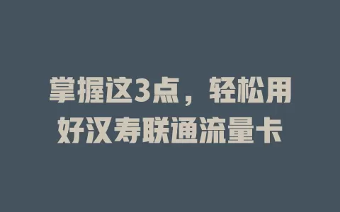 掌握这3点，轻松用好汉寿联通流量卡