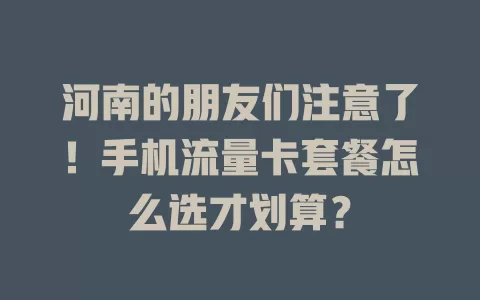 河南的朋友们注意了！手机流量卡套餐怎么选才划算？