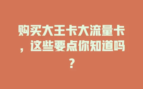 购买大王卡大流量卡，这些要点你知道吗？