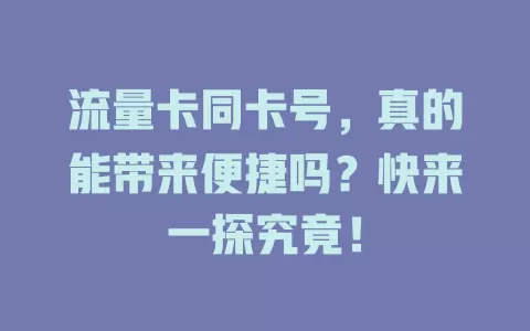 流量卡同卡号，真的能带来便捷吗？快来一探究竟！