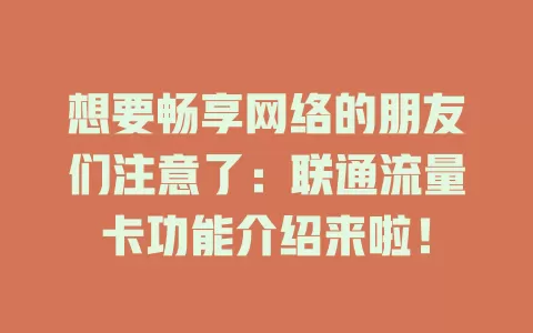 想要畅享网络的朋友们注意了：联通流量卡功能介绍来啦！