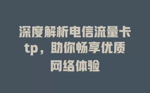 深度解析电信流量卡tp，助你畅享优质网络体验
