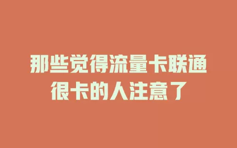 那些觉得流量卡联通很卡的人注意了