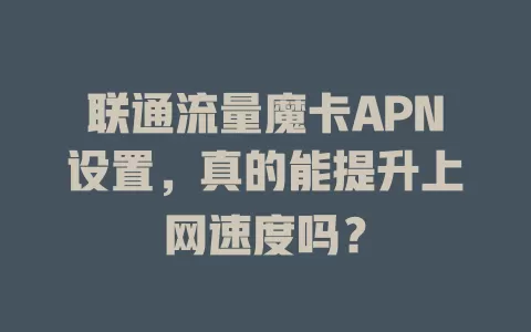 联通流量魔卡APN设置，真的能提升上网速度吗？