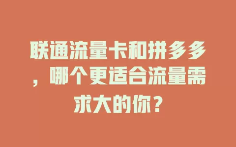 联通流量卡和拼多多，哪个更适合流量需求大的你？