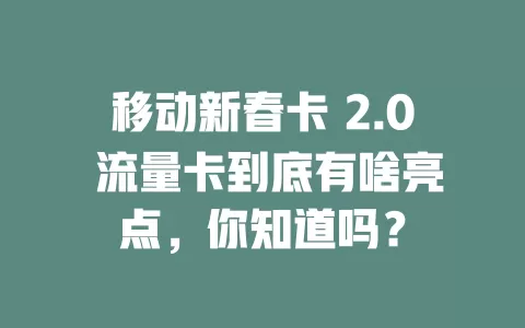 移动新春卡 2.0 流量卡到底有啥亮点，你知道吗？