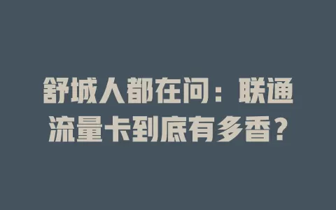舒城人都在问：联通流量卡到底有多香？