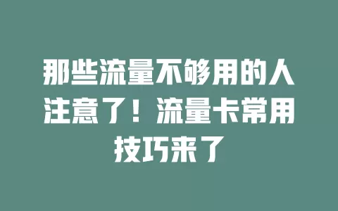 那些流量不够用的人注意了！流量卡常用技巧来了