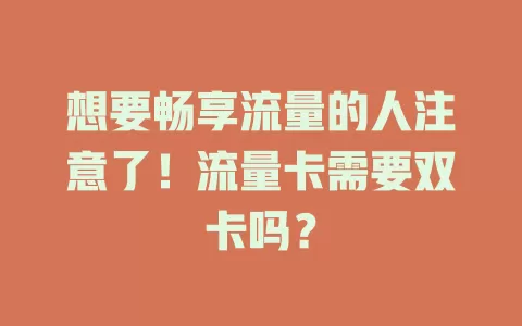 想要畅享流量的人注意了！流量卡需要双卡吗？