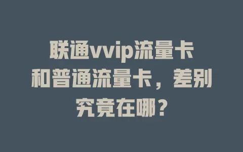 联通vvip流量卡和普通流量卡，差别究竟在哪？