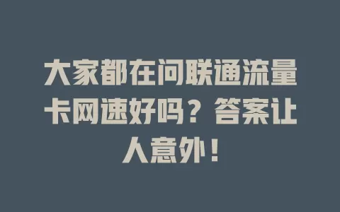 大家都在问联通流量卡网速好吗？答案让人意外！