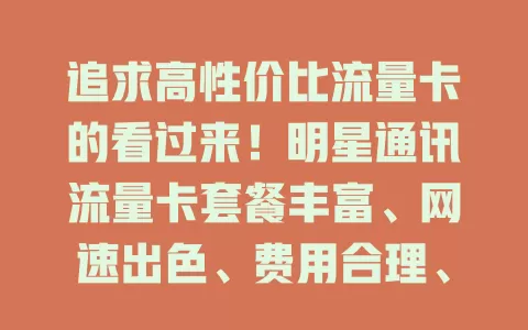 追求高性价比流量卡的看过来！明星通讯流量卡套餐丰富、网速出色、费用合理、售后完善，你值得拥有！