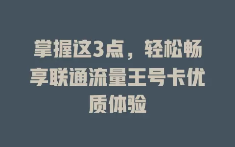 掌握这3点，轻松畅享联通流量王号卡优质体验