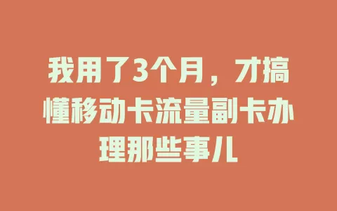 我用了3个月，才搞懂移动卡流量副卡办理那些事儿
