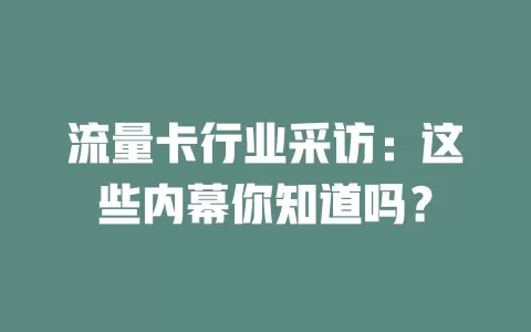 流量卡行业采访：这些内幕你知道吗？
