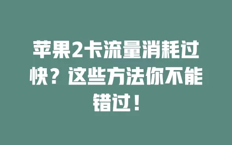 苹果2卡流量消耗过快？这些方法你不能错过！
