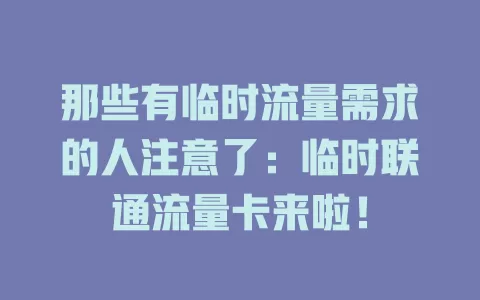 那些有临时流量需求的人注意了：临时联通流量卡来啦！