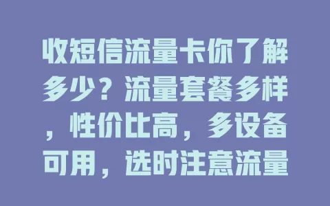 收短信流量卡你了解多少？流量套餐多样，性价比高，多设备可用，选时注意流量和短信功能，能满足数字生活需求