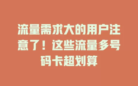 流量需求大的用户注意了！这些流量多号码卡超划算