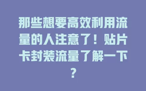 那些想要高效利用流量的人注意了！贴片卡封装流量了解一下？