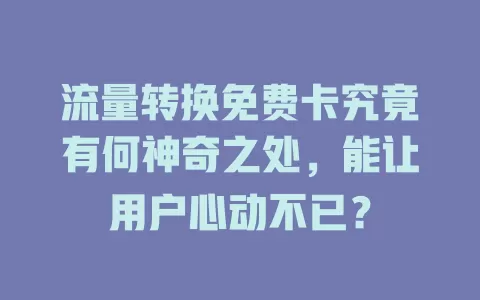 流量转换免费卡究竟有何神奇之处，能让用户心动不已？